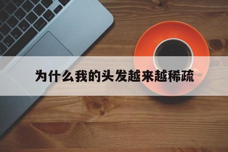 为什么我的头发越来越稀疏_为什么我的头发越来越稀疏了